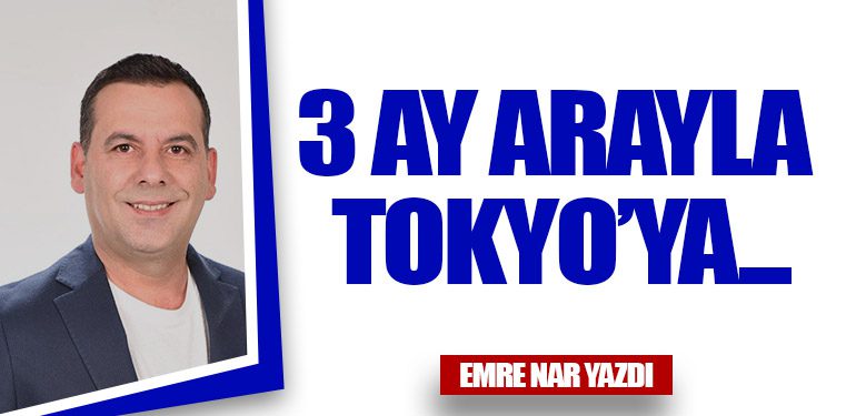 3 Ay Arayla  Tokyo’ya   …