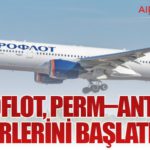 Aeroflot, Perm–Antalya Seferlerini Başlatıyor
