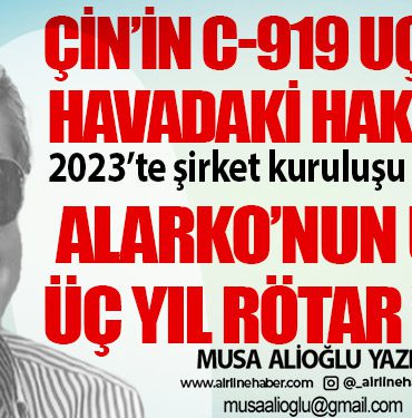 Çin’in C-919 uçağı ve havadaki hakimiyet. 2023’te şirket kuruluşu açıklamıştı. Alarko’nun uçağı üç yıl rötar yaptı!