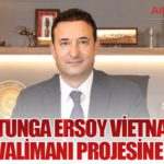 Alp Er Tunga Ersoy Vietnam’daki Dev Havalimanı Projesine Katıldı