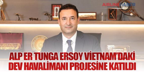 Alp Er Tunga Ersoy Vietnam’daki Dev Havalimanı Projesine Katıldı