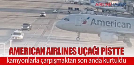American Airlines uçağı pistte kamyonlarla çarpışmaktan son anda kurtuldu