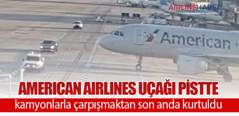 American Airlines uçağı pistte kamyonlarla çarpışmaktan son anda kurtuldu