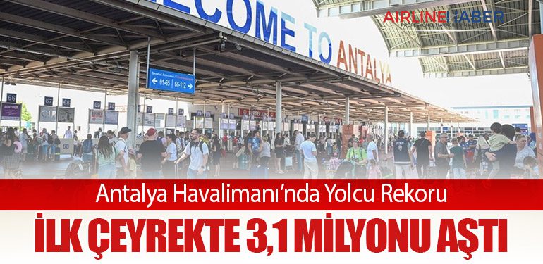 Antalya Havalimanı’nda Yolcu Rekoru: İlk Çeyrekte 3,1 Milyonu Aştı