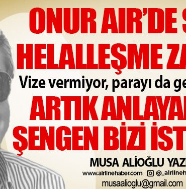 Onur Air’de şimdi helalleşme zamanı! Vize vermiyor, parayı da geri ödemiyor. Artık anlayalım ki, Şengen bizi istemiyor