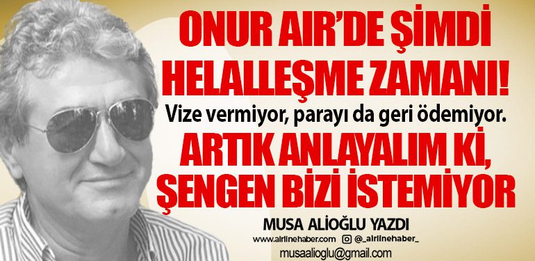 Onur Air’de şimdi helalleşme zamanı! Vize vermiyor, parayı da geri ödemiyor. Artık anlayalım ki, Şengen bizi istemiyor