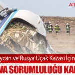 Azerbaycan ve Rusya Uçak Kazası İçin Anlaştı: Moskova Sorumluluğu Kabul Etti