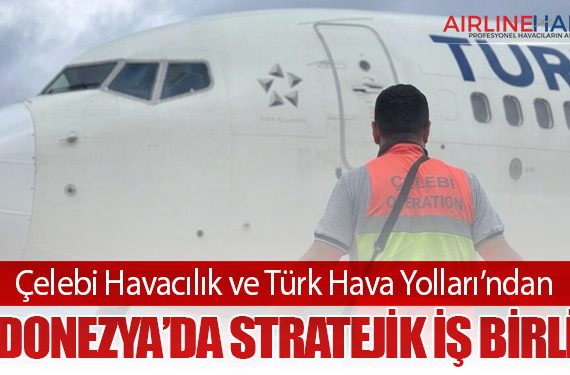 Çelebi Havacılık ve Türk Hava Yolları’ndan Endonezya’da Stratejik İş Birliği