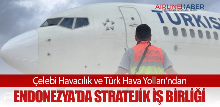 Çelebi Havacılık ve Türk Hava Yolları’ndan Endonezya’da Stratejik İş Birliği