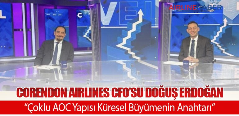 Corendon Airlines CFO’su Doğuş Erdoğan: “Çoklu AOC Yapısı Küresel Büyümenin Anahtarı”