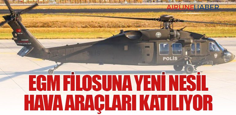 EGM Filosuna Yeni Nesil Hava Araçları Katılıyor