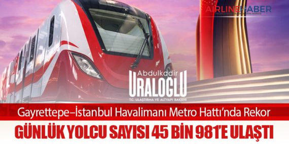 Gayrettepe–İstanbul Havalimanı Metro Hattı’nda Rekor: Günlük Yolcu Sayısı 45 Bin 981’e Ulaştı