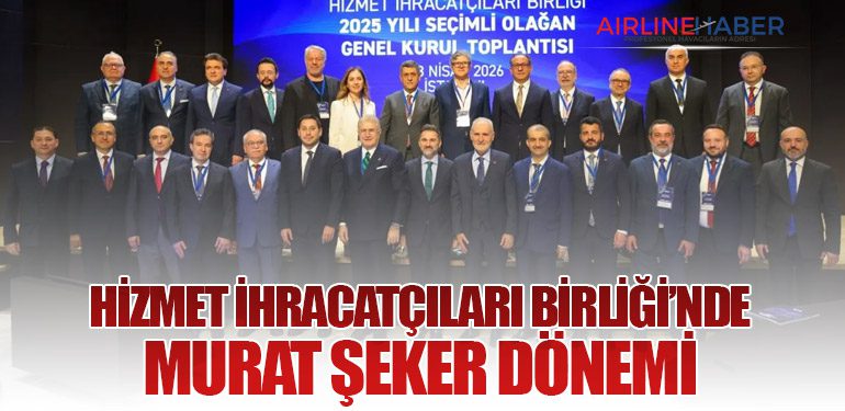 Hizmet İhracatçıları Birliği’nde Murat Şeker Dönemi