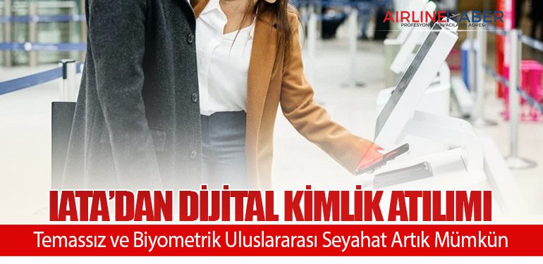 IATA’dan Dijital Kimlik Atılımı: Temassız ve Biyometrik Uluslararası Seyahat Artık Mümkün