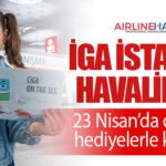 İGA İstanbul Havalimanı 23 Nisan’da çocukları hediyelerle karşılıyor