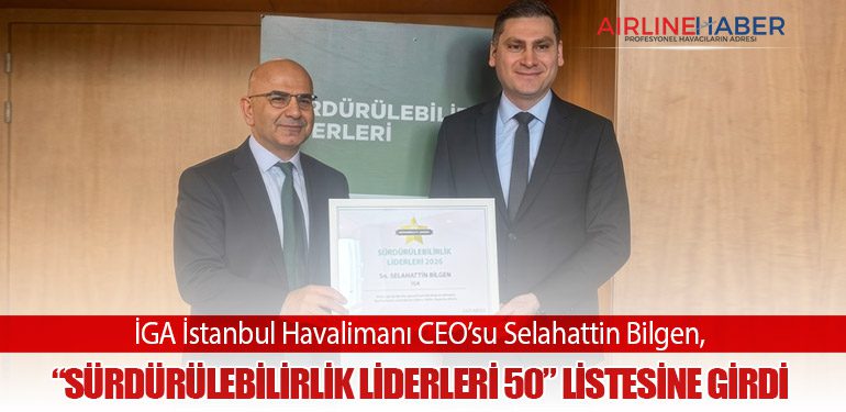 İGA İstanbul Havalimanı CEO’su Selahattin Bilgen, “Sürdürülebilirlik Liderleri 50” Listesine Girdi