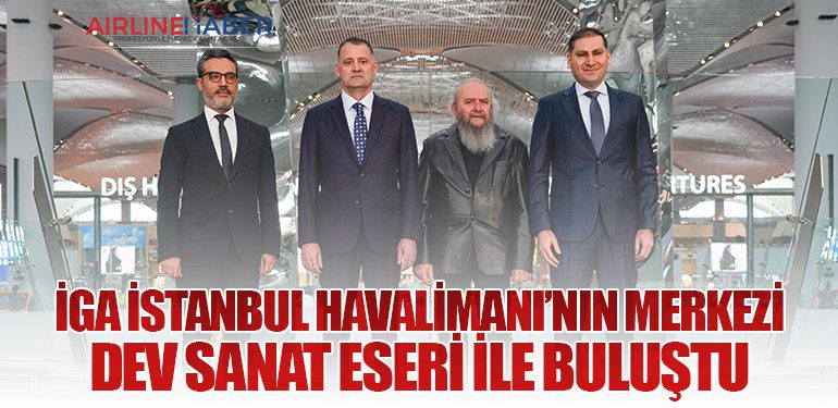 İGA İstanbul Havalimanı’nın merkezi dev sanat eseri ile buluştu