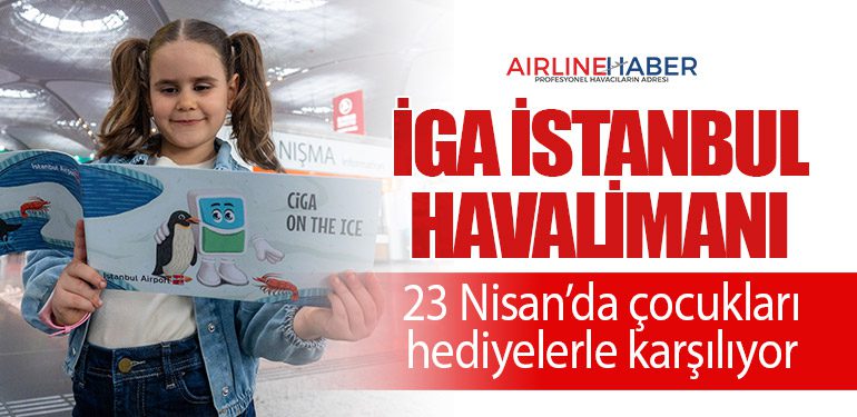 İGA İstanbul Havalimanı 23 Nisan’da çocukları hediyelerle karşılıyor