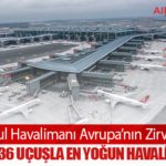 İstanbul Havalimanı Avrupa’nın Zirvesinde: Günlük 1436 Uçuşla En Yoğun Havalimanı Oldu