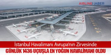 İstanbul Havalimanı Avrupa’nın Zirvesinde: Günlük 1436 Uçuşla En Yoğun Havalimanı Oldu