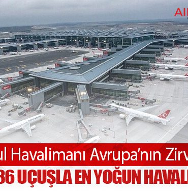 İstanbul Havalimanı Avrupa’nın Zirvesinde: Günlük 1436 Uçuşla En Yoğun Havalimanı Oldu