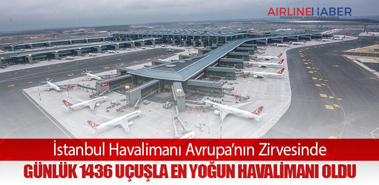 İstanbul Havalimanı Avrupa’nın Zirvesinde: Günlük 1436 Uçuşla En Yoğun Havalimanı Oldu