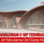 İstanbul Havalimanı C-VIP Terminali Açılıyor: Özel Jet Yolcularına Üst Düzey Hizmet