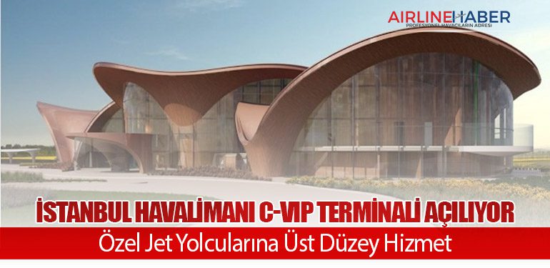 İstanbul Havalimanı C-VIP Terminali Açılıyor: Özel Jet Yolcularına Üst Düzey Hizmet