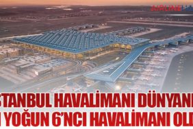İstanbul Havalimanı Dünyanın En Yoğun 6’ncı Havalimanı Oldu