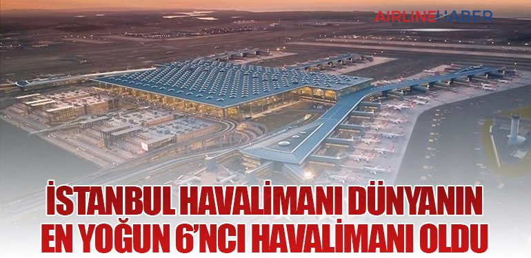 İstanbul Havalimanı Dünyanın En Yoğun 6’ncı Havalimanı Oldu