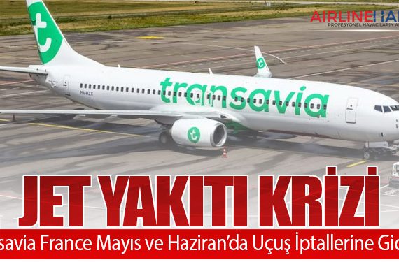 Jet Yakıtı Krizi: Transavia France Mayıs ve Haziran’da Uçuş İptallerine Gidiyor