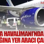 Kolkata Havalimanı’nda IndiGo Uçağına Yer Aracı Çarptı