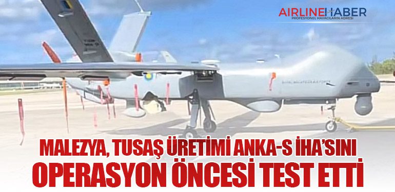 Malezya, TUSAŞ Üretimi ANKA-S İHA’sını Operasyon Öncesi Test Etti