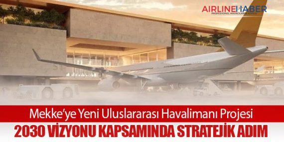 Mekke’ye Yeni Uluslararası Havalimanı Projesi: 2030 Vizyonu Kapsamında Stratejik Adım