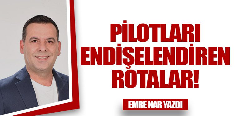 Pilotları Endişelendiren Rotalar!