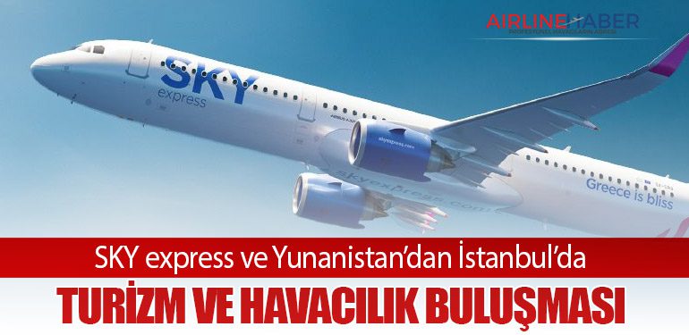 SKY express ve Yunanistan’dan İstanbul’da Turizm ve Havacılık Buluşması
