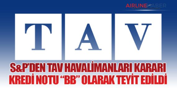 S&P’den TAV Havalimanları Kararı: Kredi Notu “BB” Olarak Teyit Edildi