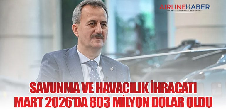 Savunma ve Havacılık İhracatı Mart 2026’da 803 Milyon Dolar Oldu