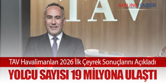 TAV Havalimanları 2026 İlk Çeyrek Sonuçlarını Açıkladı: Yolcu Sayısı 19 Milyona Ulaştı