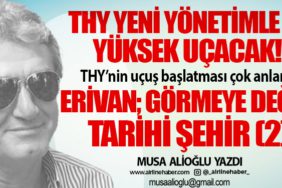 THY yeni yönetimle de yüksek uçacak! THY’nin uçuş başlatması çok anlamlı  Erivan; görmeye değer tarihi şehir (2)