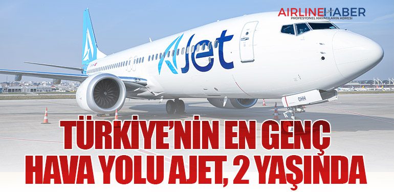TÜRKİYE’NİN EN GENÇ HAVA YOLU AJET, 2 YAŞINDA