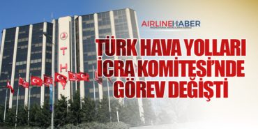 Türk Hava Yolları İcra Komitesi’nde Görev Değişti