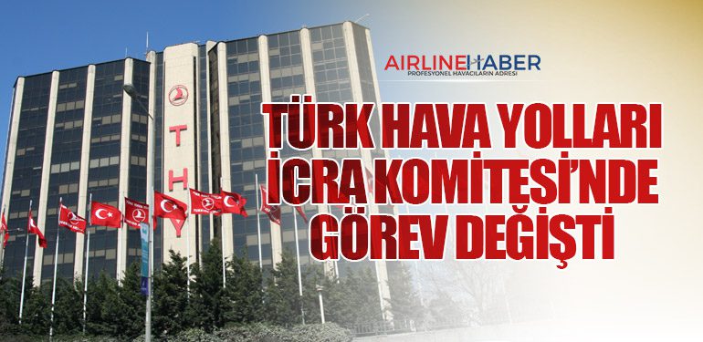 Türk Hava Yolları İcra Komitesi’nde Görev Değişti