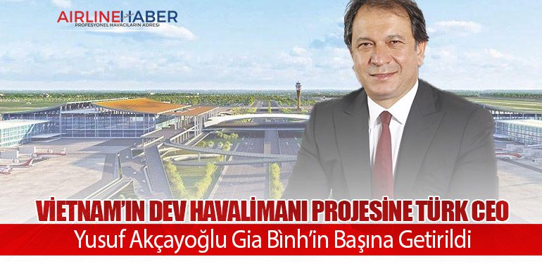 Vietnam’ın Dev Havalimanı Projesine Türk CEO: Yusuf Akçayoğlu Gia Bình’in Başına Getirildi