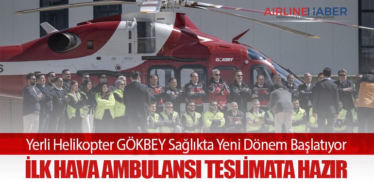 Yerli Helikopter GÖKBEY Sağlıkta Yeni Dönem Başlatıyor: İlk Hava Ambulansı Teslimata Hazır