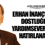 Erhan İnanç’a Veda: Dostluğu ve Yardımseverliğiyle Hatırlanacak