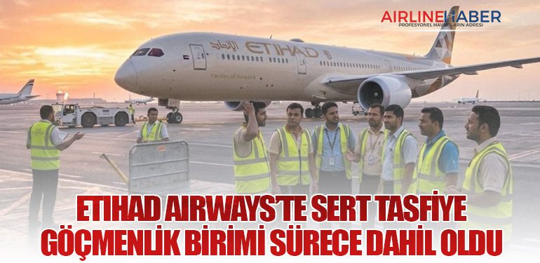 Etihad Airways’te Sert Tasfiye: Göçmenlik Birimi Sürece Dahil Oldu