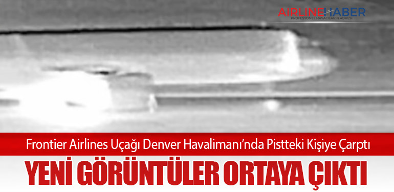 Frontier Airlines Uçağı Denver Havalimanı’nda Pistteki Kişiye Çarptı: Yeni Görüntüler Ortaya Çıktı