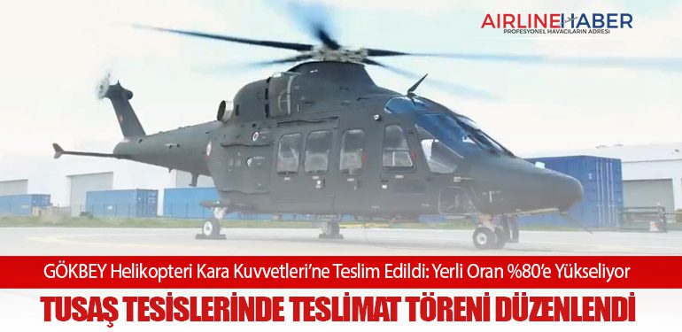 GÖKBEY Helikopteri Kara Kuvvetleri’ne Teslim Edildi: Yerli Oran %80’e Yükseliyor