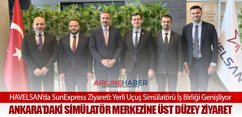 HAVELSAN’da SunExpress Ziyareti: Yerli Uçuş Simülatörü İş Birliği Genişliyor